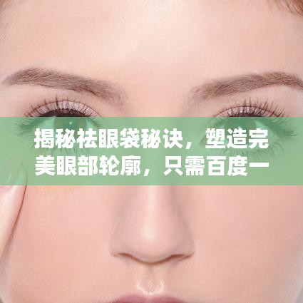 揭秘祛眼袋秘訣，塑造完美眼部輪廓，只需百度一下！