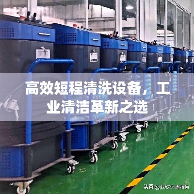 高效短程清洗設(shè)備，工業(yè)清潔革新之選
