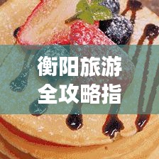 衡陽旅游全攻略指南，帶你玩轉衡陽的精彩之旅！
