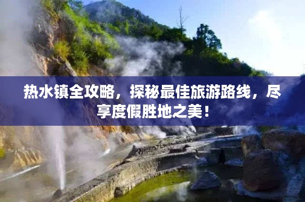 熱水鎮(zhèn)全攻略，探秘最佳旅游路線，盡享度假勝地之美！