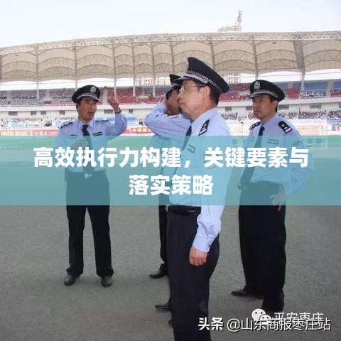 高效執(zhí)行力構(gòu)建，關(guān)鍵要素與落實(shí)策略