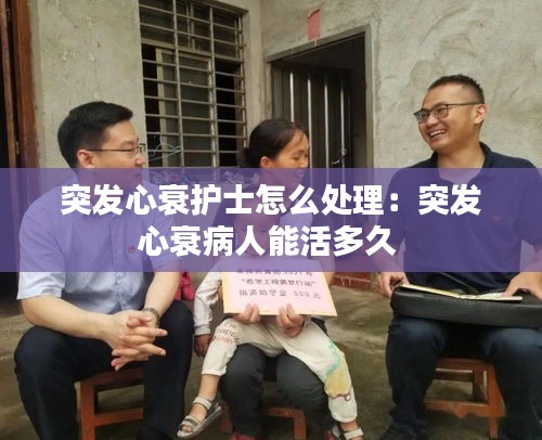 突發(fā)心衰護(hù)士怎么處理：突發(fā)心衰病人能活多久 
