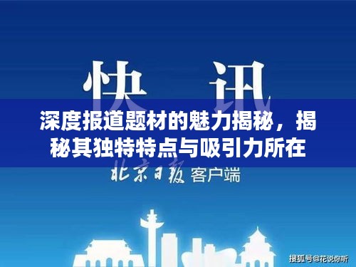 深度報道題材的魅力揭秘，揭秘其獨特特點與吸引力所在