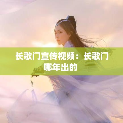 長(zhǎng)歌門(mén)宣傳視頻：長(zhǎng)歌門(mén)哪年出的 