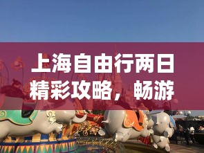 上海自由行兩日精彩攻略，暢游魔都不迷路！