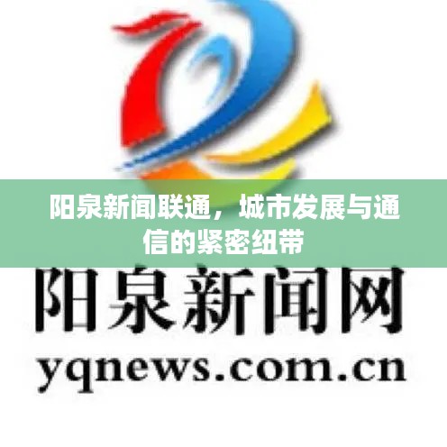 陽泉新聞聯(lián)通，城市發(fā)展與通信的緊密紐帶