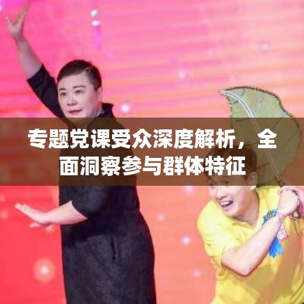 專題黨課受眾深度解析，全面洞察參與群體特征