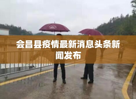 會(huì)昌縣疫情最新消息頭條新聞發(fā)布