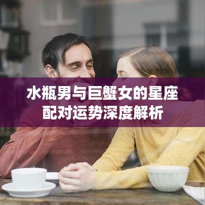 水瓶男與巨蟹女的星座配對(duì)運(yùn)勢(shì)深度解析