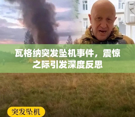 瓦格納突發(fā)墜機事件，震驚之際引發(fā)深度反思