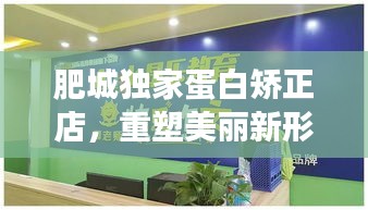 肥城獨(dú)家蛋白矯正店，重塑美麗新形象！