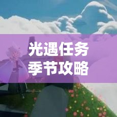 光遇任務(wù)季節(jié)攻略大全，助你輕松應(yīng)對最新挑戰(zhàn)！