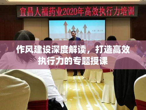 作風(fēng)建設(shè)深度解讀，打造高效執(zhí)行力的專題授課