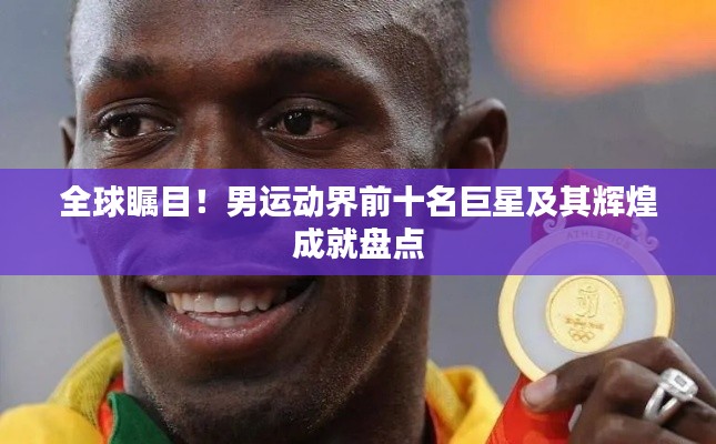 全球矚目！男運(yùn)動(dòng)界前十名巨星及其輝煌成就盤點(diǎn)