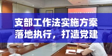 支部工作法實(shí)施方案落地執(zhí)行，打造黨建新篇章！