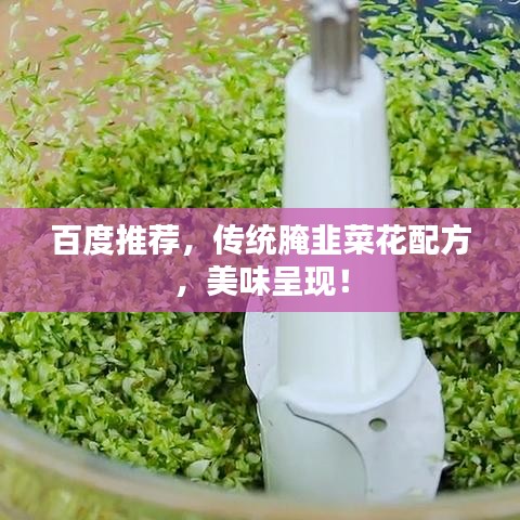 百度推薦，傳統(tǒng)腌韭菜花配方，美味呈現(xiàn)！