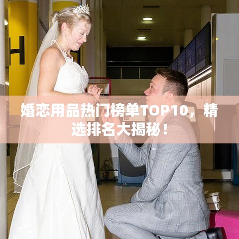 婚戀用品熱門(mén)榜單TOP10，精選排名大揭秘！