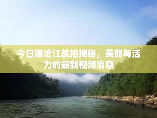 今日瀾滄江航拍揭秘，美麗與活力的最新視頻消息
