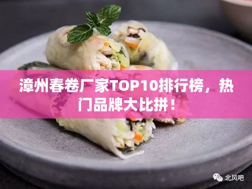 漳州春卷廠家TOP10排行榜，熱門(mén)品牌大比拼！