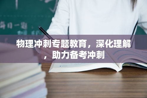 物理沖刺專題教育，深化理解，助力備考沖刺