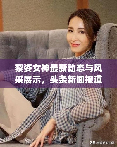 黎姿女神最新動態(tài)與風(fēng)采展示，頭條新聞報道揭秘！