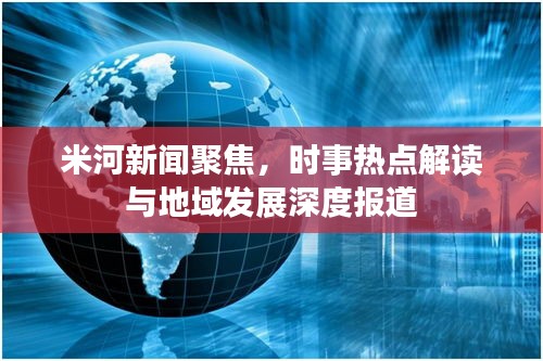 米河新聞聚焦，時事熱點解讀與地域發(fā)展深度報道