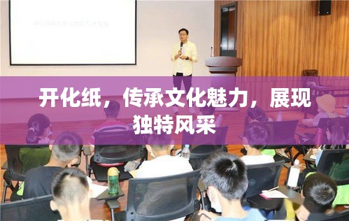 開化紙，傳承文化魅力，展現(xiàn)獨特風采