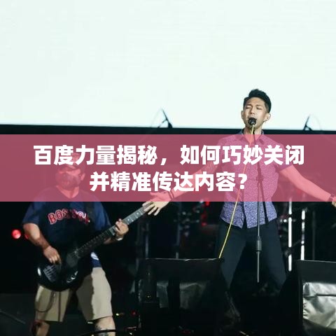 百度力量揭秘，如何巧妙關(guān)閉并精準傳達內(nèi)容？