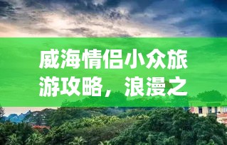 威海情侶小眾旅游攻略，浪漫之旅必選！