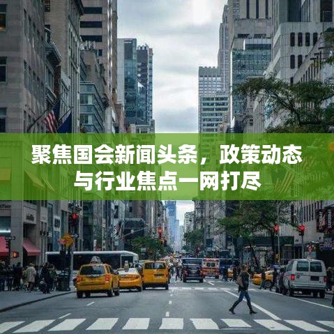 聚焦國會新聞頭條，政策動態(tài)與行業(yè)焦點一網(wǎng)打盡