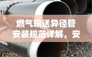 燃氣輸送異徑管安裝規(guī)范詳解，安全操作指南