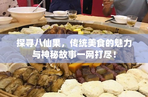 探尋八仙果，傳統(tǒng)美食的魅力與神秘故事一網(wǎng)打盡！