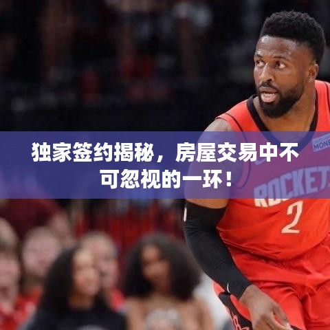 獨家簽約揭秘，房屋交易中不可忽視的一環(huán)！