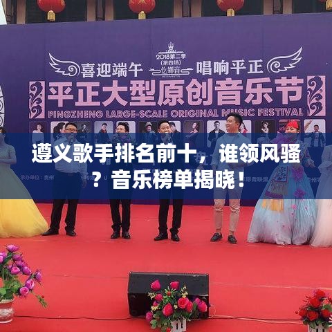 遵義歌手排名前十，誰領(lǐng)風(fēng)騷？音樂榜單揭曉！