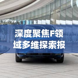 深度聚焦F領域多維探索報道，揭秘前沿動態(tài)與深度洞察