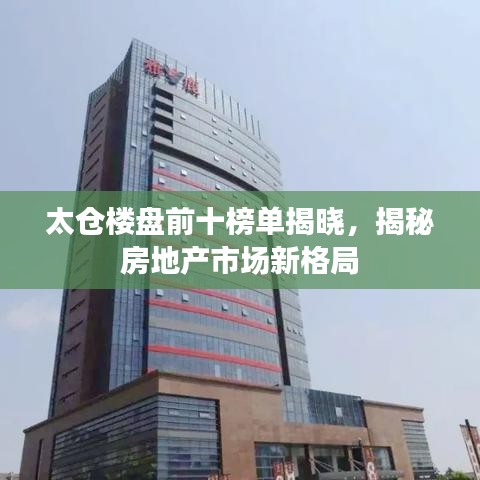 太倉(cāng)樓盤(pán)前十榜單揭曉，揭秘房地產(chǎn)市場(chǎng)新格局