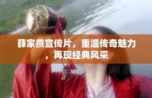 薛家燕宣傳片，重溫傳奇魅力，再現(xiàn)經(jīng)典風(fēng)采