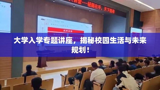 大學(xué)入學(xué)專(zhuān)題講座，揭秘校園生活與未來(lái)規(guī)劃！
