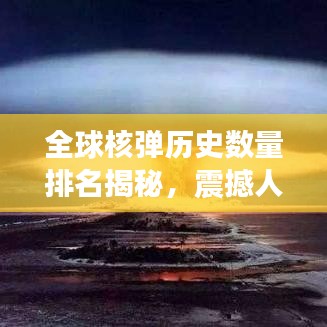 全球核彈歷史數(shù)量排名揭秘，震撼人心的核武發(fā)展史