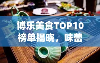 博樂美食TOP10榜單揭曉，味蕾盛宴之旅，不容錯(cuò)過！