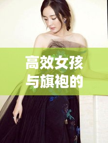 高效女孩與旗袍的時(shí)尚交融，展現(xiàn)優(yōu)雅魅力