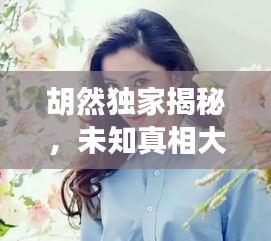 胡然獨(dú)家揭秘，未知真相大探索