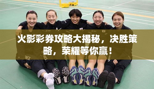 火影彩券攻略大揭秘，決勝策略，榮耀等你贏！
