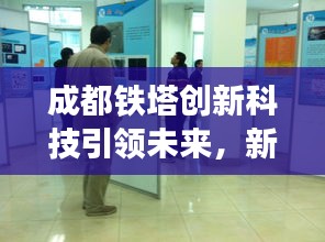 成都鐵塔創(chuàng)新科技引領(lǐng)未來(lái)，新聞?lì)^條揭秘最新動(dòng)態(tài)