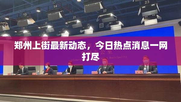 鄭州上街最新動態(tài)，今日熱點消息一網(wǎng)打盡