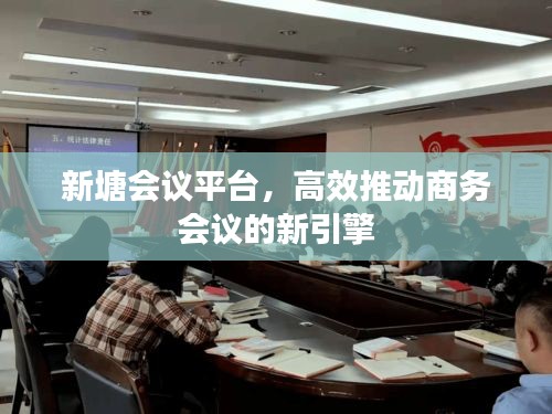 新塘?xí)h平臺，高效推動商務(wù)會議的新引擎