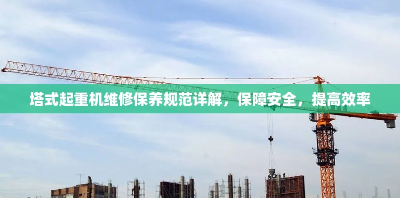 塔式起重機(jī)維修保養(yǎng)規(guī)范詳解，保障安全，提高效率