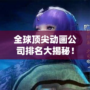 全球頂尖動(dòng)畫(huà)公司排名大揭秘！