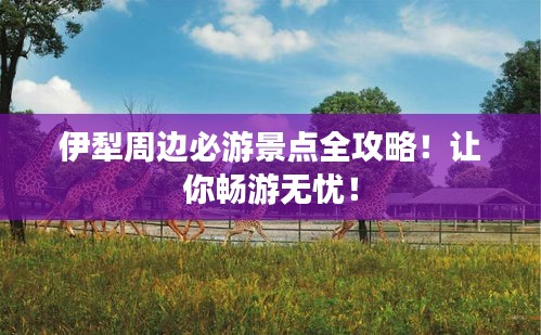 伊犁周邊必游景點全攻略！讓你暢游無憂！