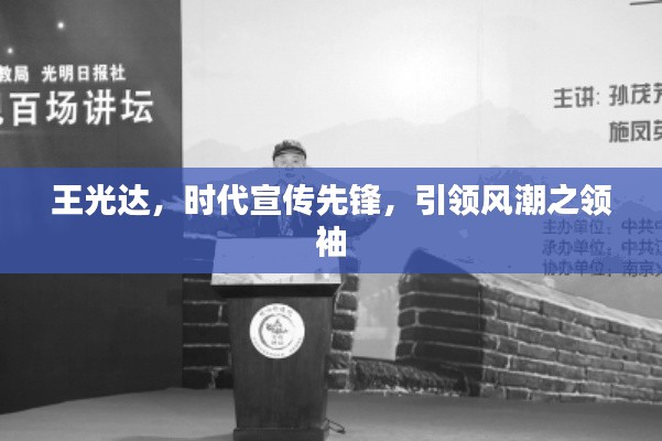 王光達(dá)，時(shí)代宣傳先鋒，引領(lǐng)風(fēng)潮之領(lǐng)袖